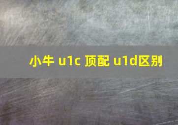 小牛 u1c 顶配 u1d区别